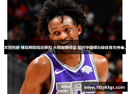 文班抢断 福克斯助哈珀暴扣 大帽谢德投篮 组织华盛顿尖峰体育支持者。